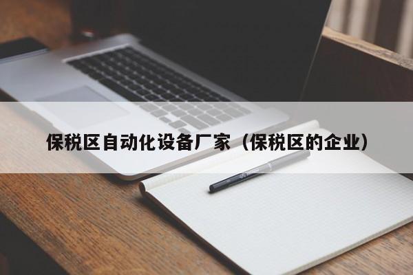 保税区自动化设备厂家（保税区的企业）