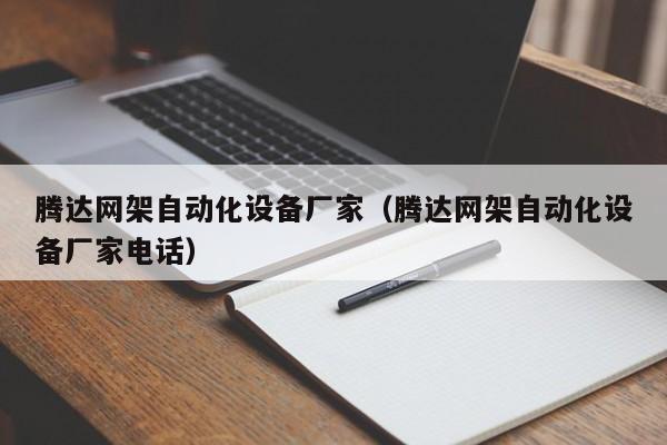 腾达网架自动化设备厂家（腾达网架自动化设备厂家电话）