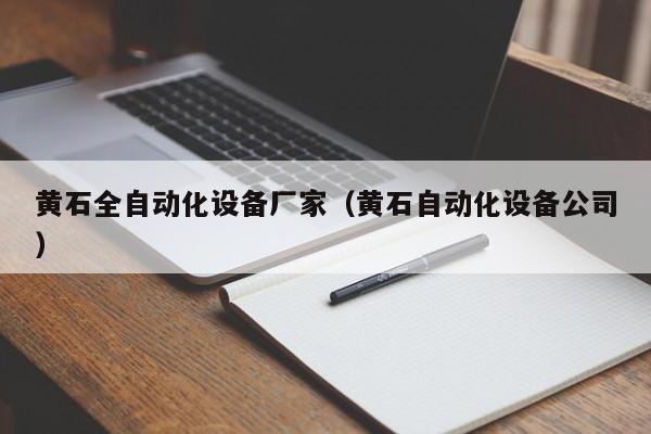 黄石全自动化设备厂家（黄石自动化设备公司）