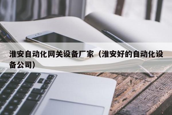 淮安自动化网关设备厂家（淮安好的自动化设备公司）