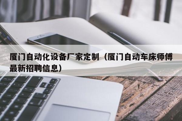 厦门自动化设备厂家定制（厦门自动车床师傅最新招聘信息）