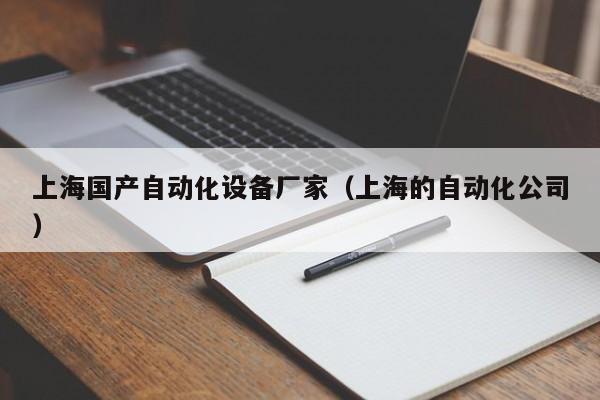 上海国产自动化设备厂家（上海的自动化公司）