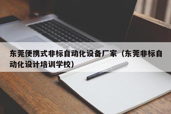 东莞便携式非标自动化设备厂家（东莞非标自动化设计培训学校）