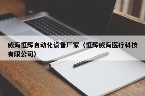 威海恒辉自动化设备厂家（恒辉威海医疗科技有限公司）