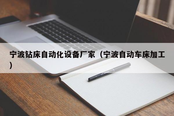 宁波钻床自动化设备厂家（宁波自动车床加工）