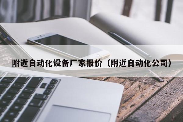 附近自动化设备厂家报价（附近自动化公司）